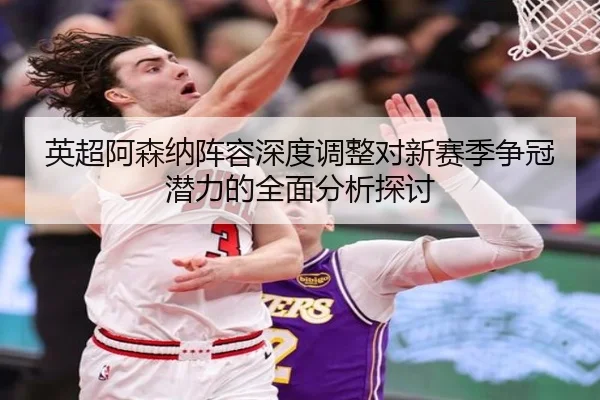 英超阿森纳阵容深度调整对新赛季争冠潜力的全面分析探讨